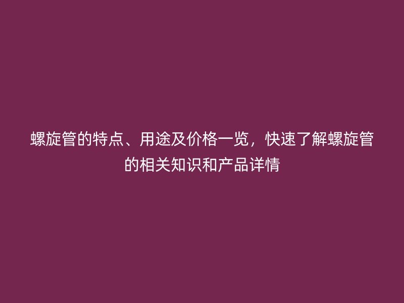 螺旋管的特點(diǎn)、用途及價格一覽，快速了解螺旋管的相關(guān)知識和產(chǎn)品詳情
