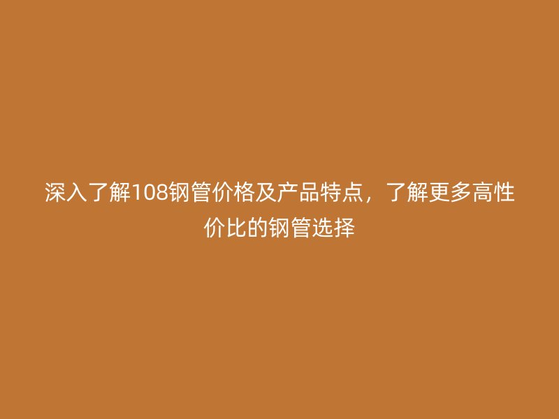 深入了解108鋼管價格及產品特點，了解更多高性價比的鋼管選擇