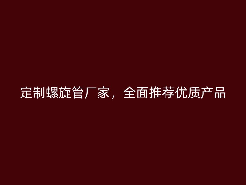 定制螺旋管廠家，全面推薦優質產品