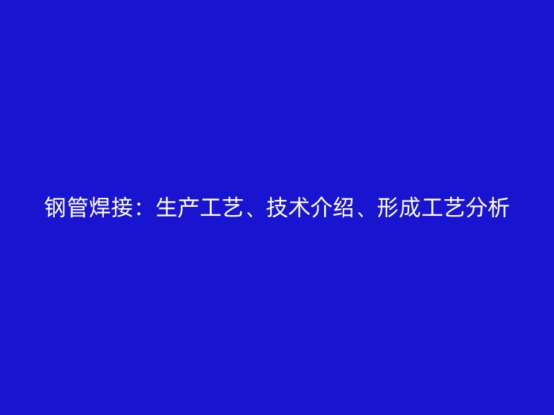 鋼管焊接：生產(chǎn)工藝、技術(shù)介紹、形成工藝分析