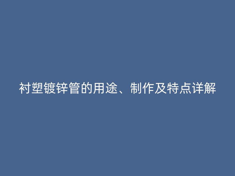 襯塑鍍鋅管的用途、制作及特點詳解