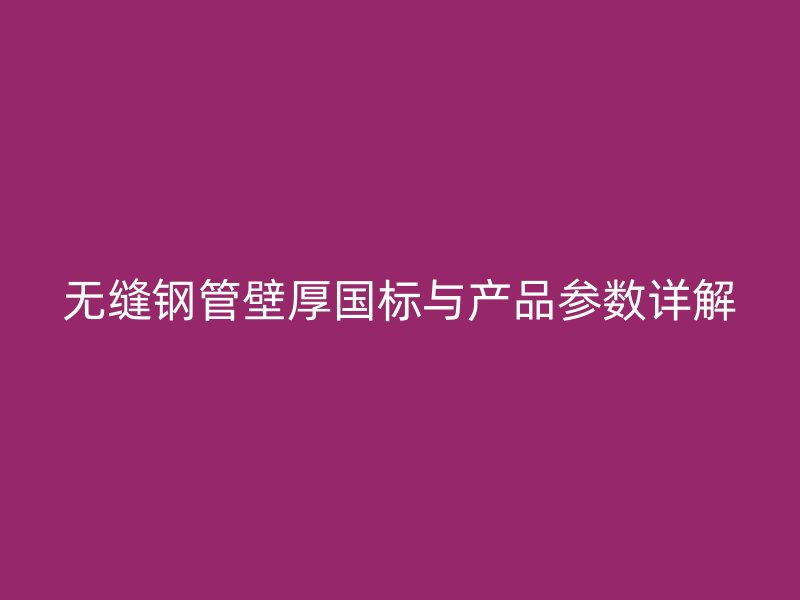 無縫鋼管壁厚國標與產品參數詳解