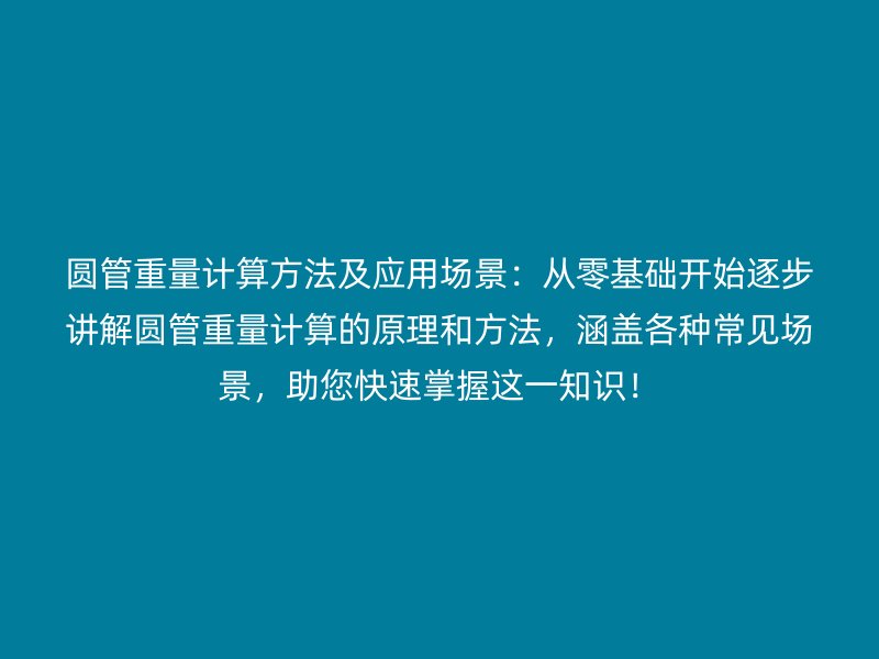 圓管重量計算方法及應用場景：從零基礎開始逐步講解圓管重量計算的原理和方法，涵蓋各種常見場景，助您快速掌握這一知識！