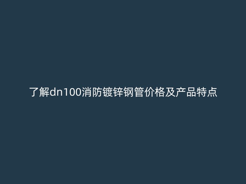 了解dn100消防鍍鋅鋼管價格及產品特點