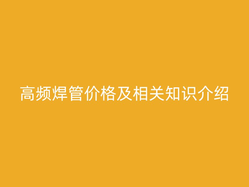 高頻焊管價格及相關(guān)知識介紹