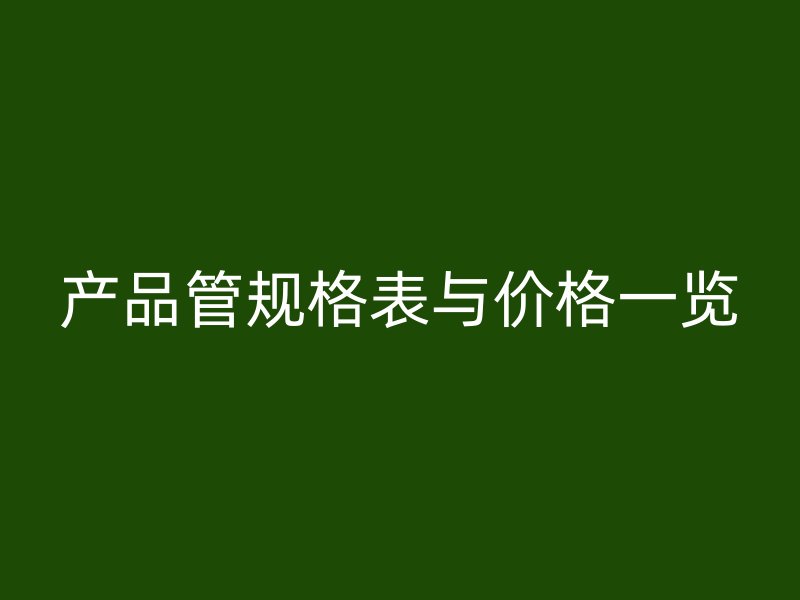 產品管規(guī)格表與價格一覽