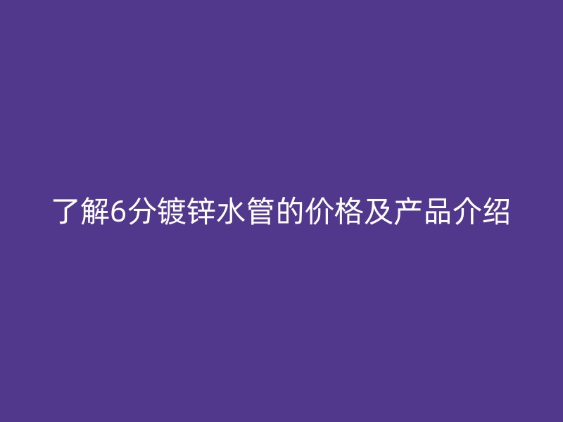 了解6分鍍鋅水管的價格及產品介紹