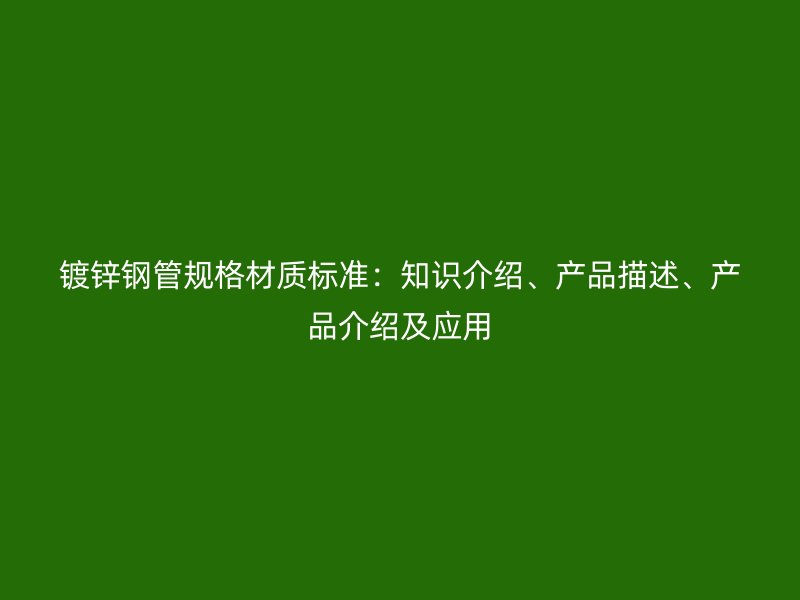 鍍鋅鋼管規格材質標準：知識介紹、產品描述、產品介紹及應用