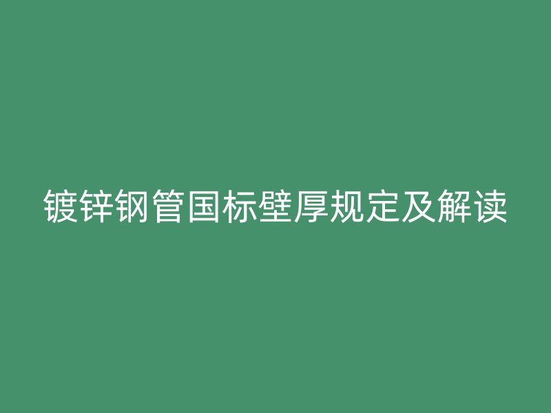 鍍鋅鋼管國(guó)標(biāo)壁厚規(guī)定及解讀