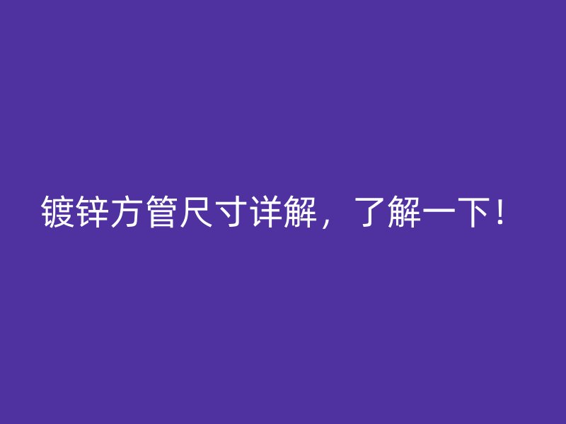 鍍鋅方管尺寸詳解，了解一下！