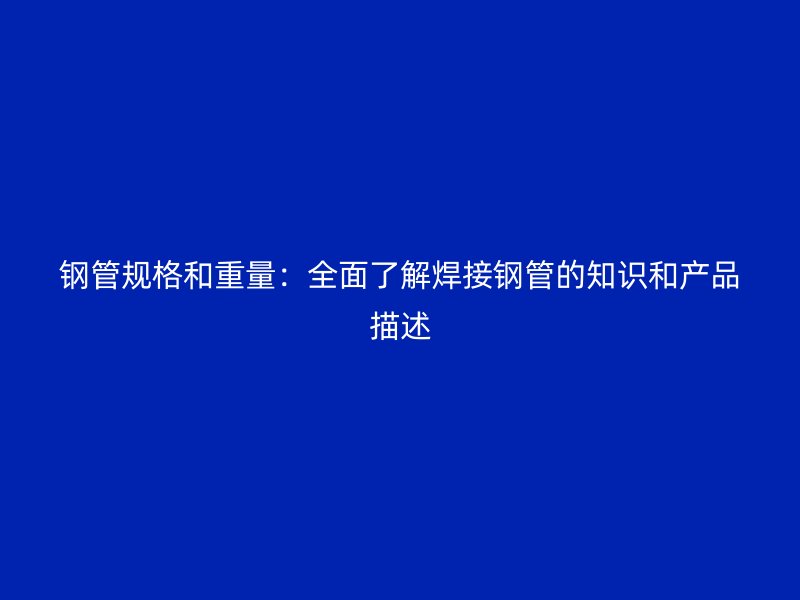 鋼管規(guī)格和重量：全面了解焊接鋼管的知識(shí)和產(chǎn)品描述
