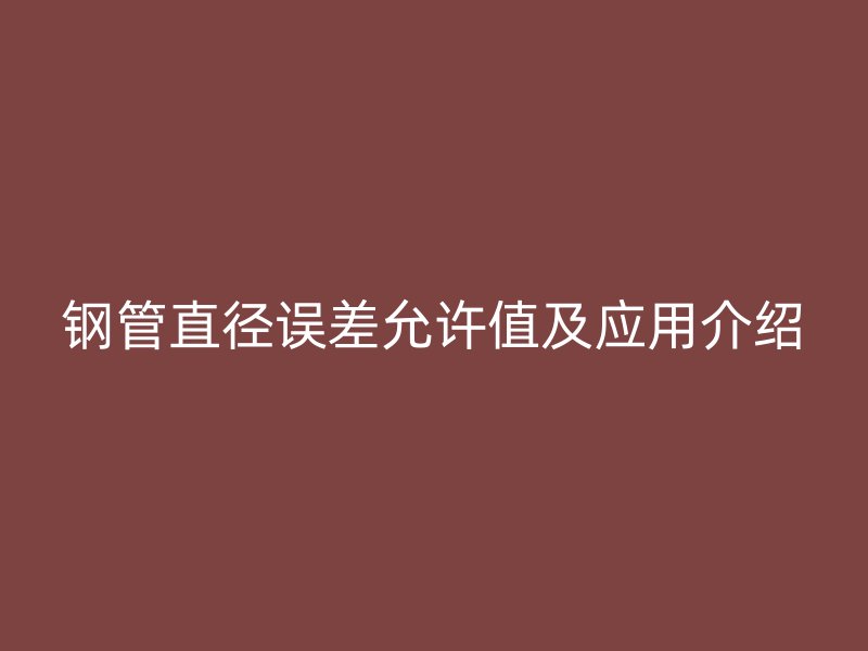 鋼管直徑誤差允許值及應(yīng)用介紹