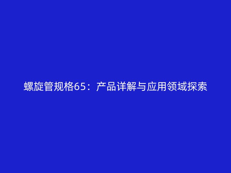 螺旋管規格65：產品詳解與應用領域探索
