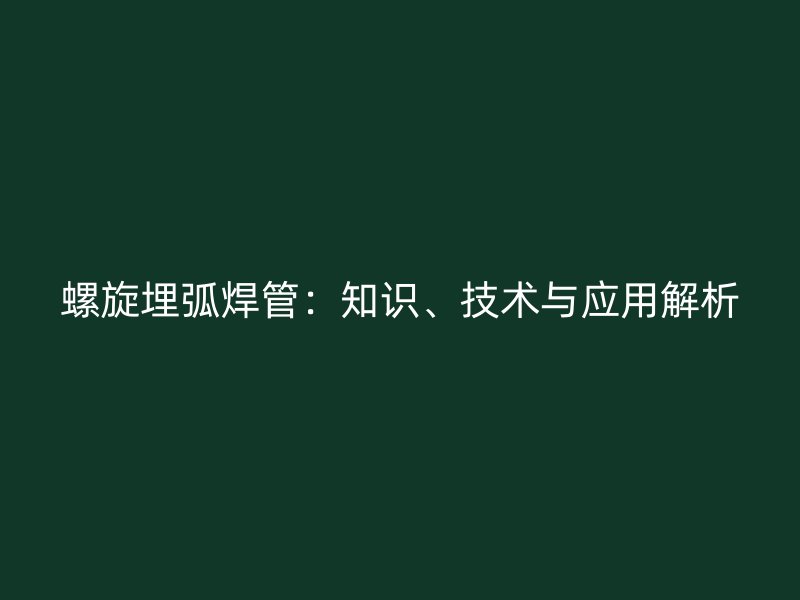 螺旋埋弧焊管：知識、技術與應用解析