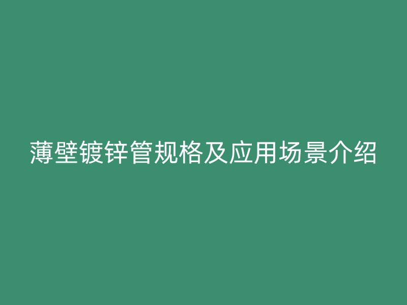 薄壁鍍鋅管規格及應用場景介紹