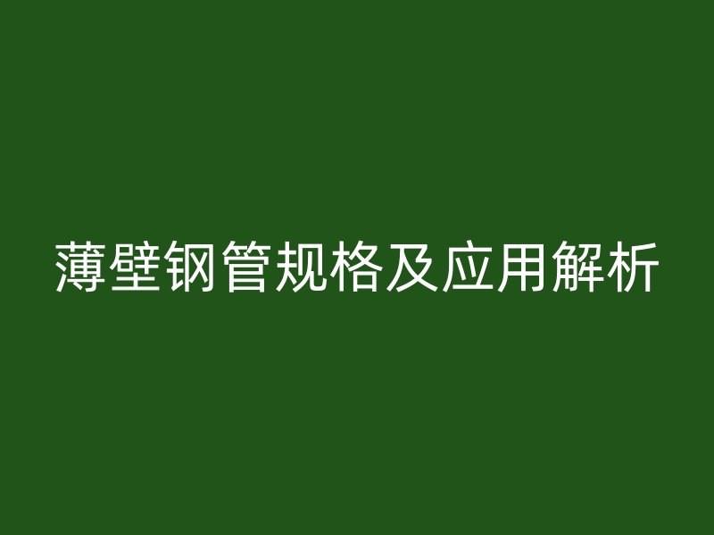 薄壁鋼管規格及應用解析