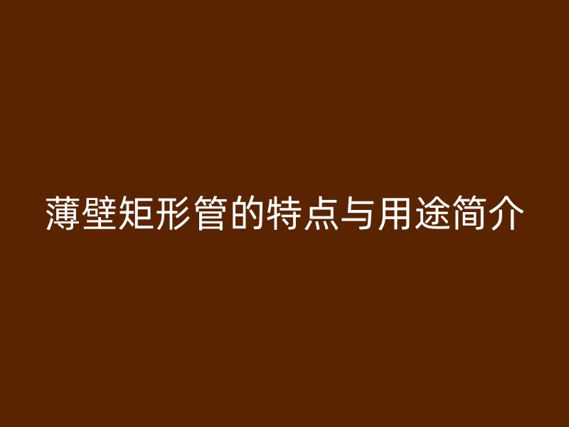 薄壁矩形管的特點與用途簡介