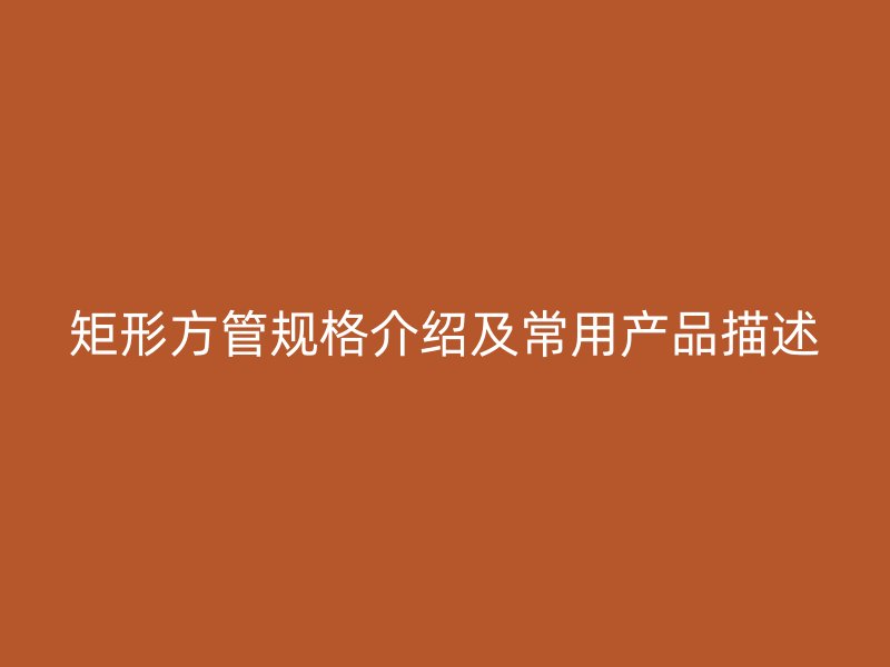 矩形方管規格介紹及常用產品描述