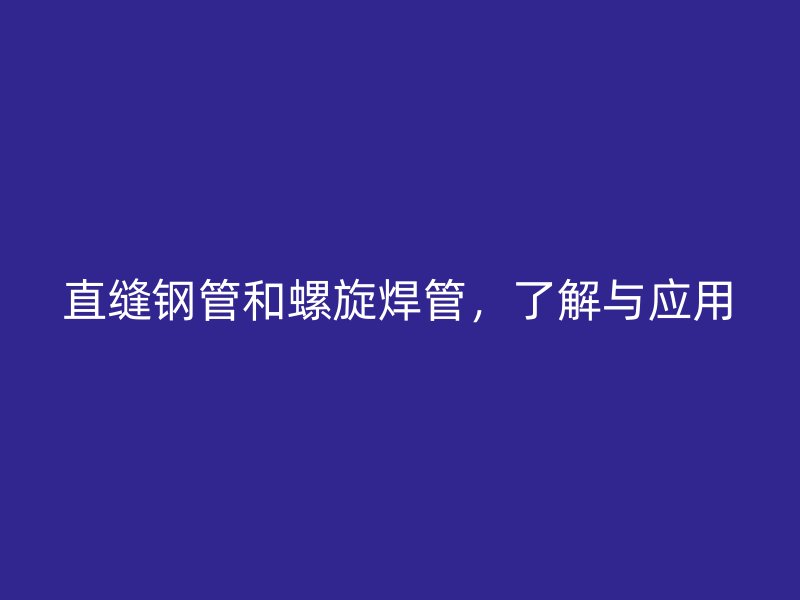 直縫鋼管和螺旋焊管，了解與應(yīng)用
