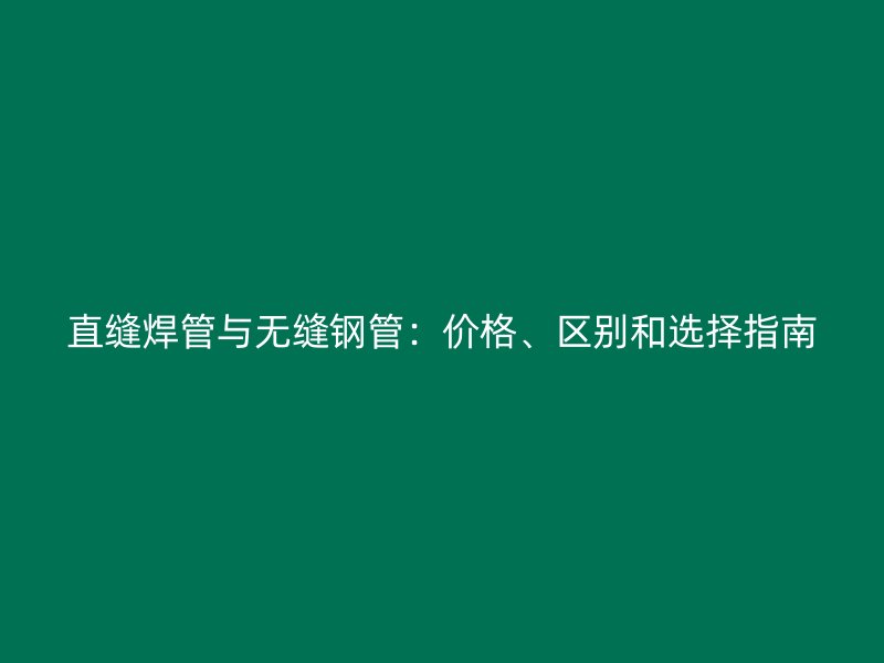 直縫焊管與無縫鋼管：價格、區(qū)別和選擇指南