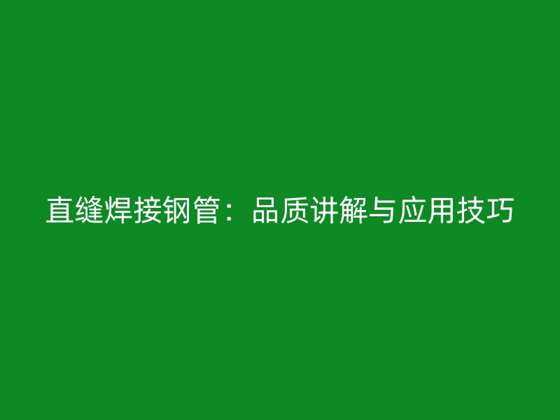 直縫焊接鋼管：品質講解與應用技巧