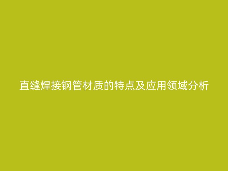 直縫焊接鋼管材質的特點及應用領域分析