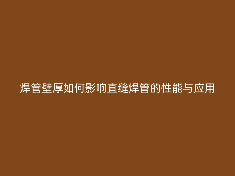 焊管壁厚如何影響直縫焊管的性能與應用