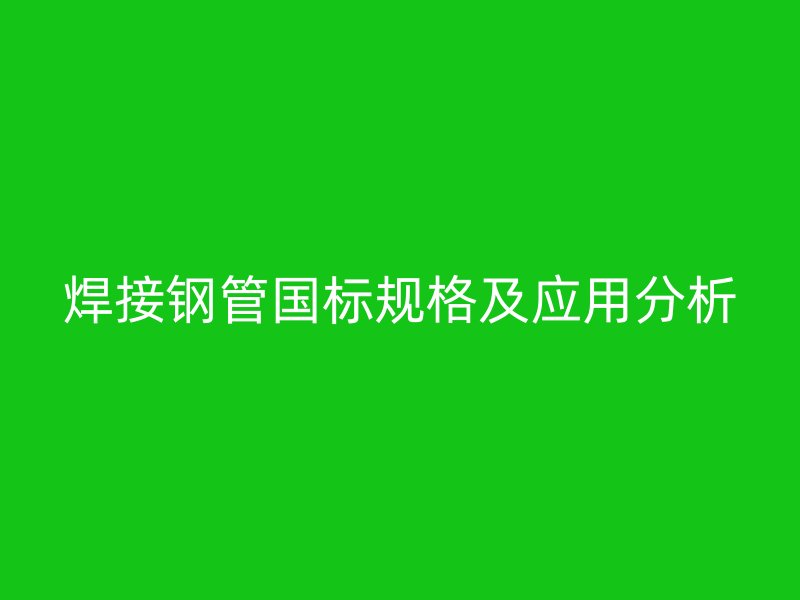 焊接鋼管國(guó)標(biāo)規(guī)格及應(yīng)用分析