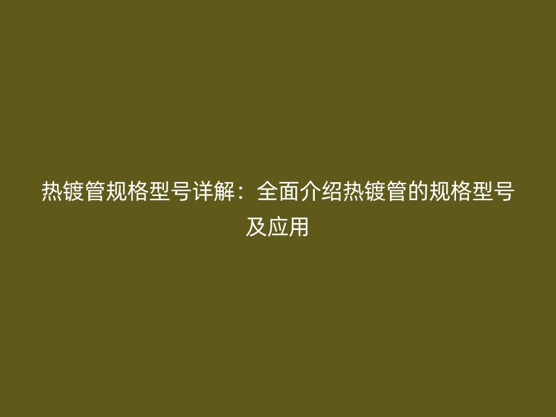 熱鍍管規格型號詳解：全面介紹熱鍍管的規格型號及應用