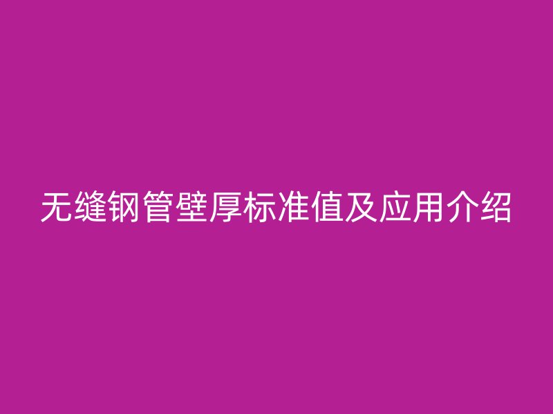 無(wú)縫鋼管壁厚標(biāo)準(zhǔn)值及應(yīng)用介紹