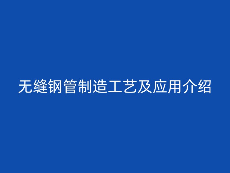 無縫鋼管制造工藝及應用介紹