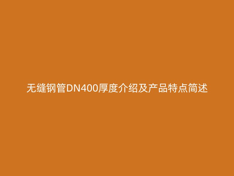 無縫鋼管DN400厚度介紹及產(chǎn)品特點(diǎn)簡(jiǎn)述