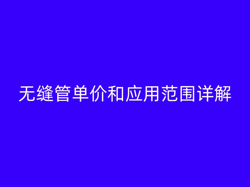 無縫管單價和應用范圍詳解