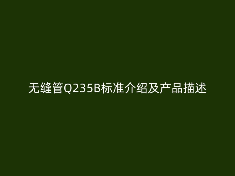 無縫管Q235B標準介紹及產品描述