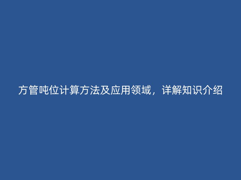 方管噸位計算方法及應用領域，詳解知識介紹