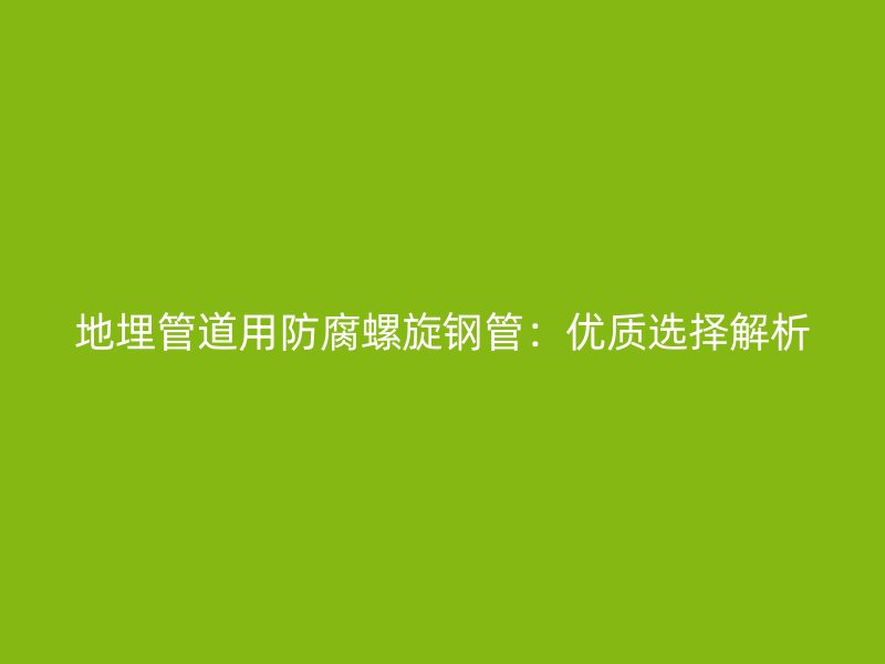 地埋管道用防腐螺旋鋼管：優質選擇解析