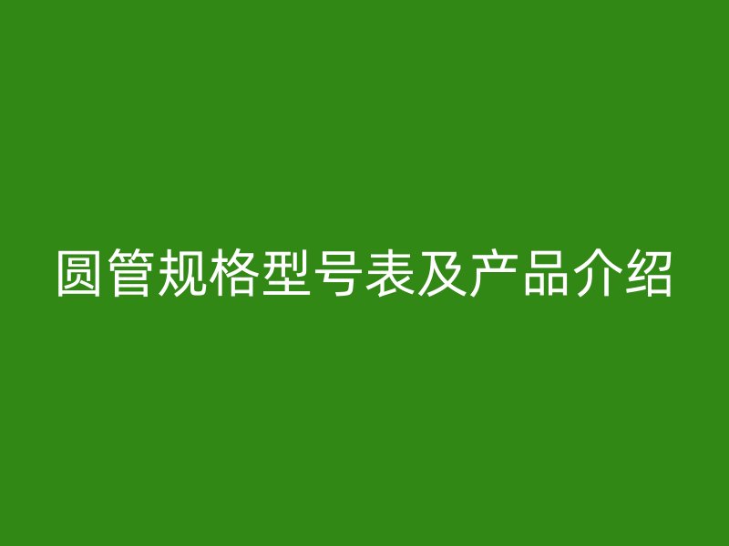 圓管規格型號表及產品介紹