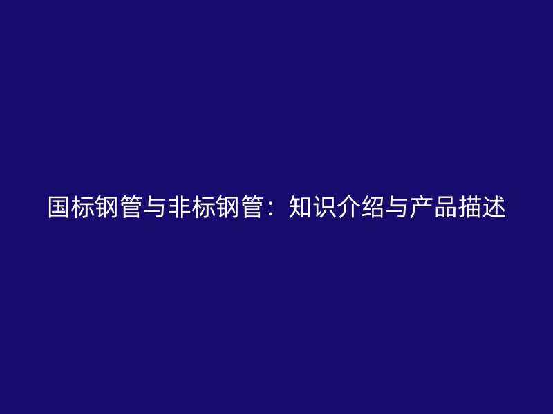 國標鋼管與非標鋼管：知識介紹與產品描述