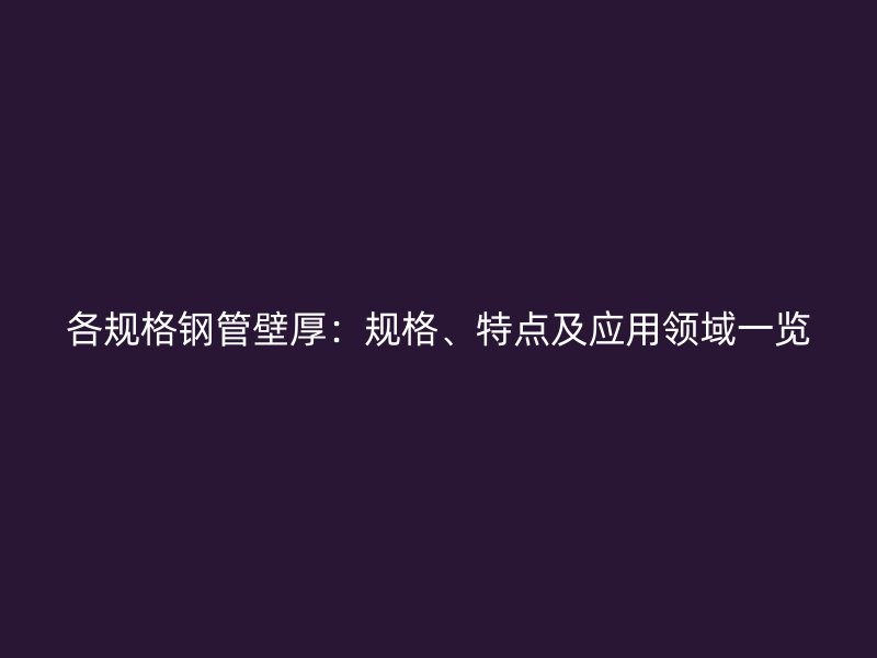 各規格鋼管壁厚：規格、特點及應用領域一覽