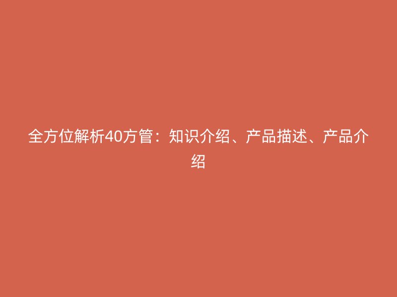 全方位解析40方管：知識(shí)介紹、產(chǎn)品描述、產(chǎn)品介紹