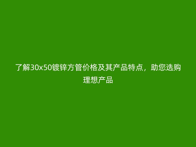 了解30x50鍍鋅方管價格及其產品特點，助您選購理想產品