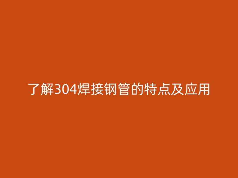 了解304焊接鋼管的特點及應用