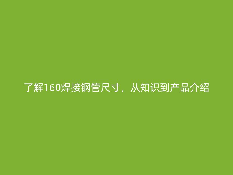 了解160焊接鋼管尺寸，從知識到產品介紹