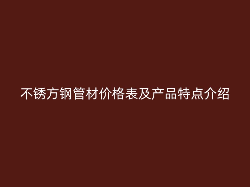 不銹方鋼管材價格表及產品特點介紹