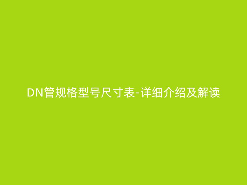 DN管規(guī)格型號(hào)尺寸表-詳細(xì)介紹及解讀