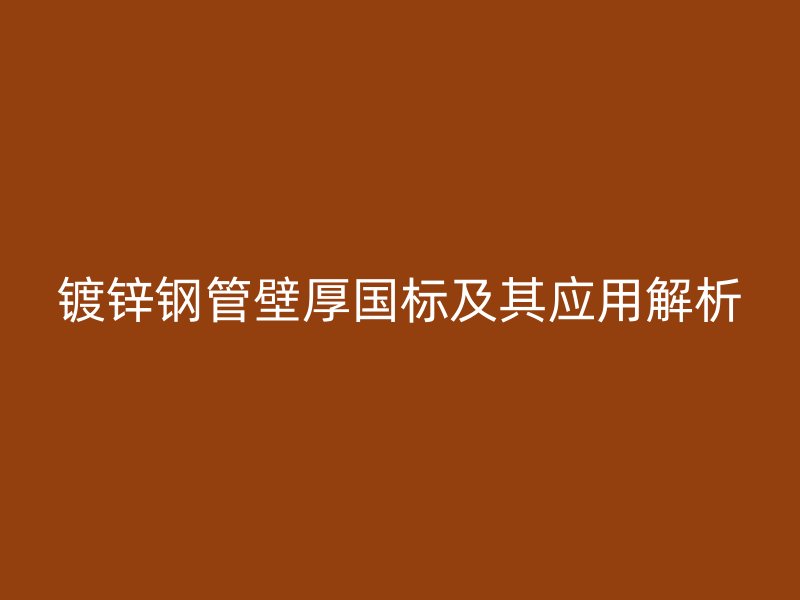 鍍鋅鋼管壁厚國標及其應用解析