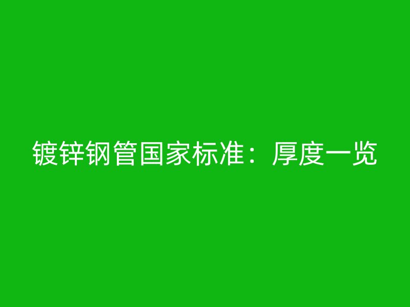 鍍鋅鋼管國家標準：厚度一覽