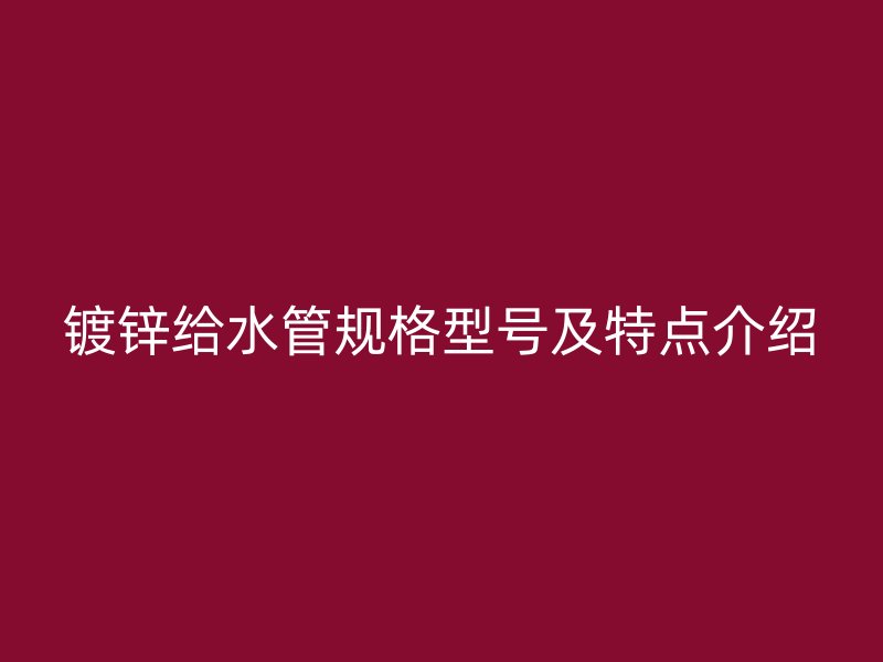 鍍鋅給水管規格型號及特點介紹