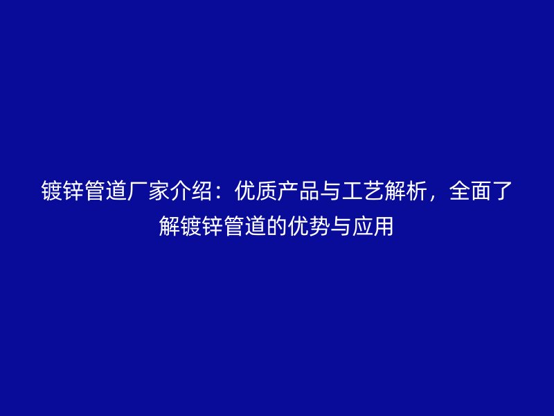 鍍鋅管道廠家介紹：優(yōu)質(zhì)產(chǎn)品與工藝解析，全面了解鍍鋅管道的優(yōu)勢與應(yīng)用