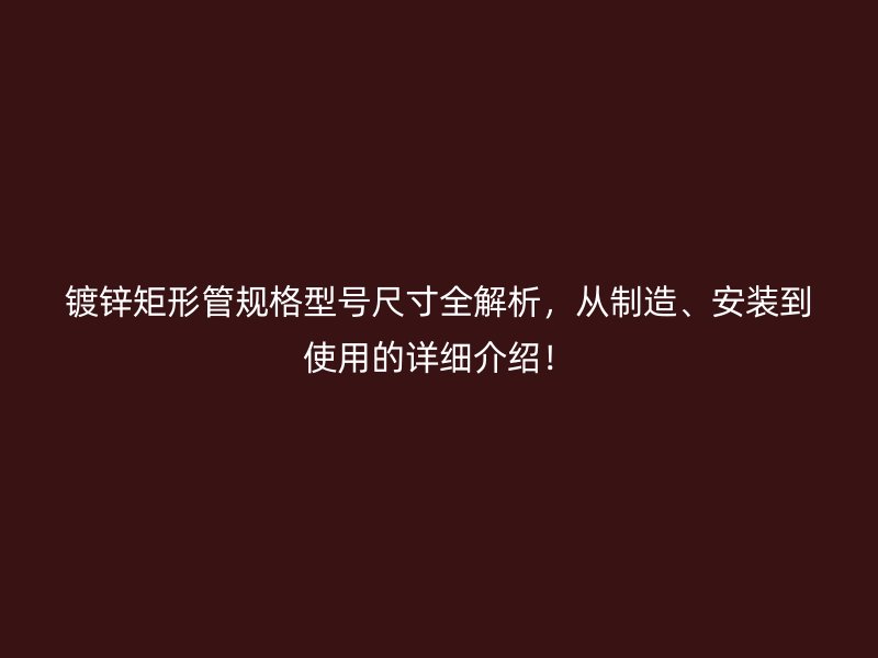 鍍鋅矩形管規格型號尺寸全解析，從制造、安裝到使用的詳細介紹！